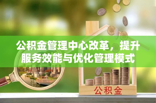 宁晋公积金管理中心改革，提升服务效能与优化管理模式
