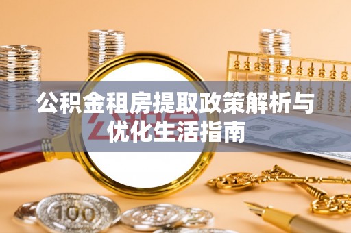 宁晋公积金租房提取政策解析与优化生活指南