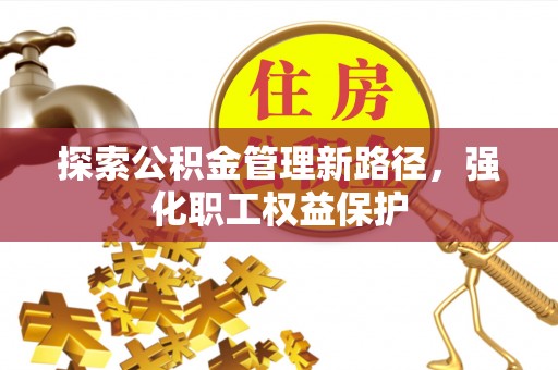宁晋探索公积金管理新路径，强化职工权益保护