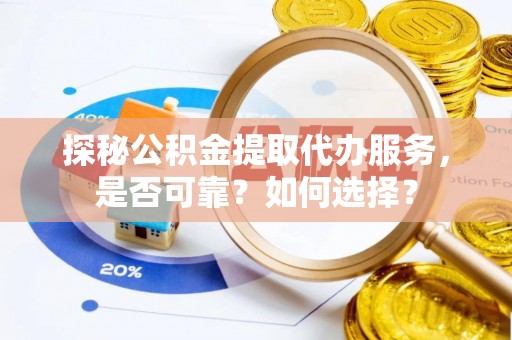 宁晋探秘公积金提取代办服务，是否可靠？如何选择？