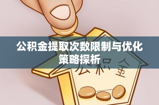 宁晋公积金提取次数限制与优化策略探析