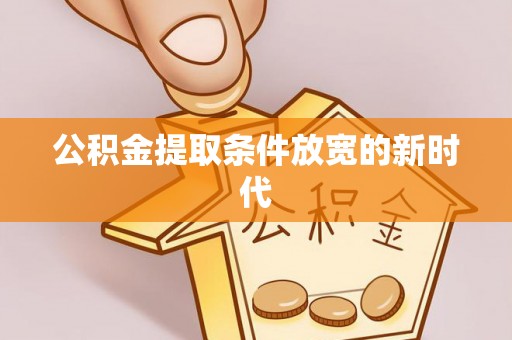 宁晋公积金提取条件放宽的新时代