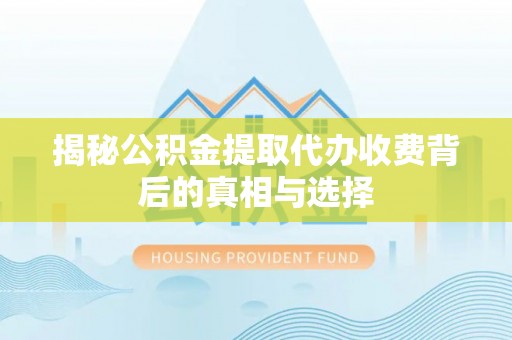 宁晋揭秘公积金提取代办收费背后的真相与选择