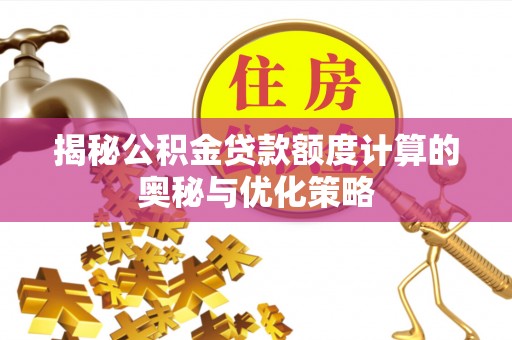 宁晋揭秘公积金贷款额度计算的奥秘与优化策略