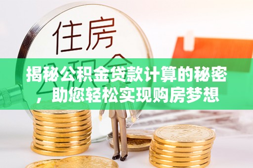 宁晋揭秘公积金贷款计算的秘密，助您轻松实现购房梦想