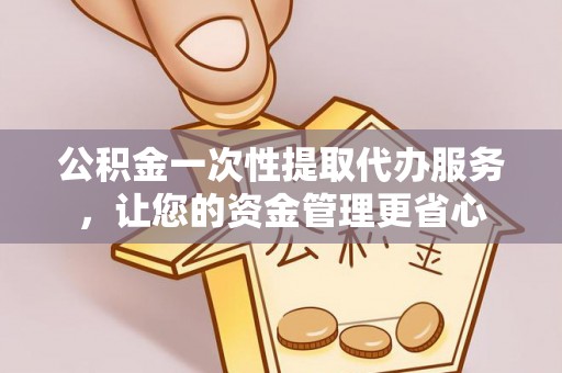 宁晋公积金一次性提取代办服务，让您的资金管理更省心