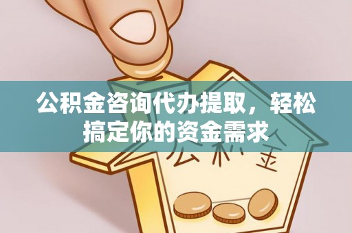 宁晋公积金咨询代办提取，轻松搞定你的资金需求