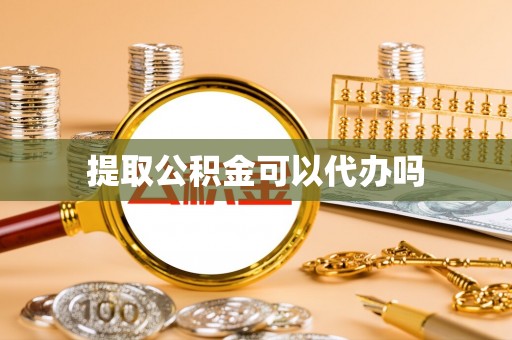 宁晋提取公积金可以代办吗