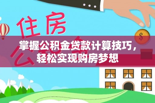 宁晋掌握公积金贷款计算技巧，轻松实现购房梦想