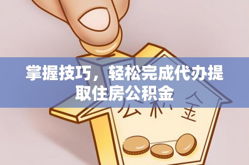 宁晋掌握技巧，轻松完成代办提取住房公积金