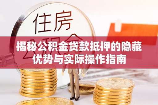 宁晋揭秘公积金贷款抵押的隐藏优势与实际操作指南