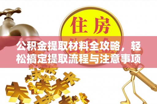 宁晋公积金提取材料全攻略，轻松搞定提取流程与注意事项