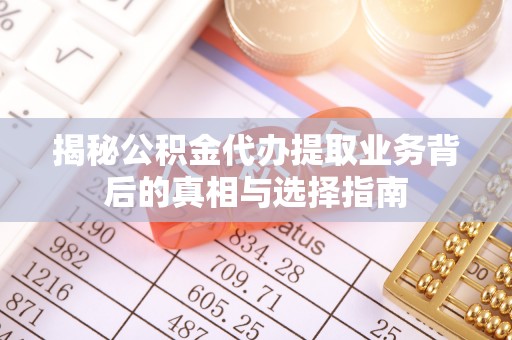 宁晋揭秘公积金代办提取业务背后的真相与选择指南