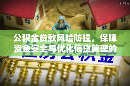 宁晋公积金贷款风险防控，保障资金安全与优化信贷管理的关键策略