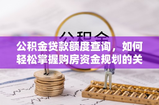 宁晋公积金贷款额度查询，如何轻松掌握购房资金规划的关键