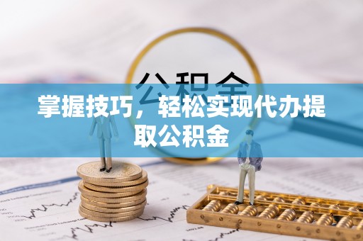 宁晋掌握技巧，轻松实现代办提取公积金