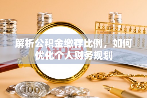 宁晋解析公积金缴存比例，如何优化个人财务规划