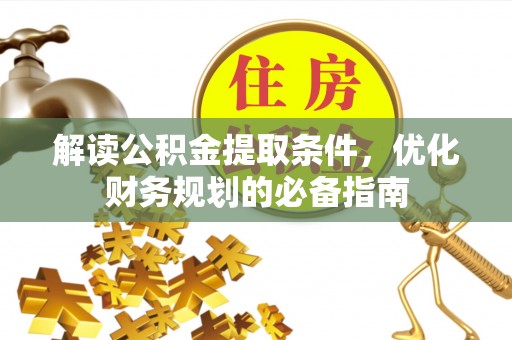 宁晋解读公积金提取条件，优化财务规划的必备指南