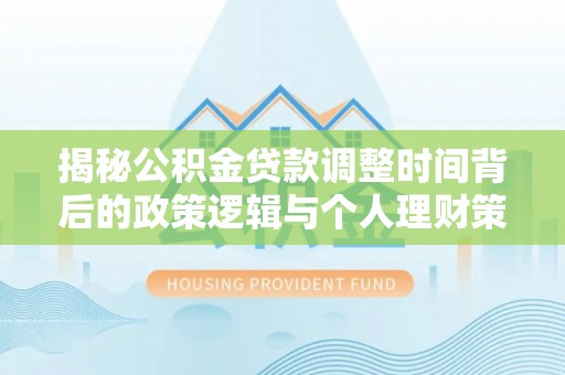 宁晋揭秘公积金贷款调整时间背后的政策逻辑与个人理财策略