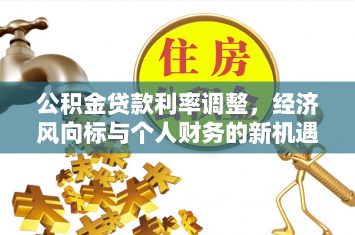 宁晋公积金贷款利率调整，经济风向标与个人财务的新机遇
