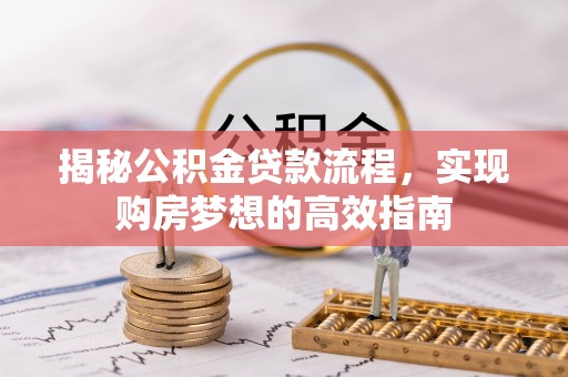宁晋揭秘公积金贷款流程，实现购房梦想的高效指南