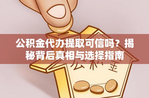 宁晋公积金代办提取可信吗？揭秘背后真相与选择指南