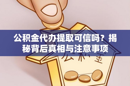 宁晋公积金代办提取可信吗？揭秘背后真相与注意事项