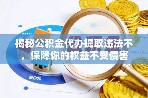 宁晋揭秘公积金代办提取违法不，保障你的权益不受侵害