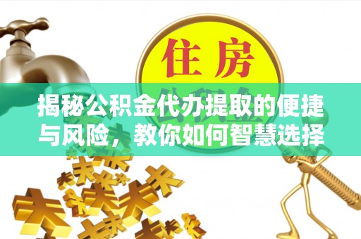 宁晋揭秘公积金代办提取的便捷与风险，教你如何智慧选择