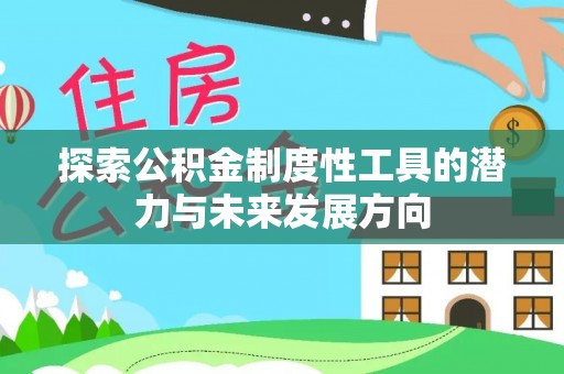宁晋探索公积金制度性工具的潜力与未来发展方向