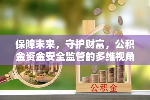宁晋保障未来，守护财富，公积金资金安全监管的多维视角