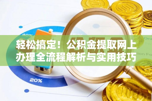 宁晋轻松搞定！公积金提取网上办理全流程解析与实用技巧