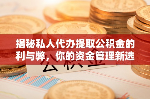 宁晋揭秘私人代办提取公积金的利与弊，你的资金管理新选择