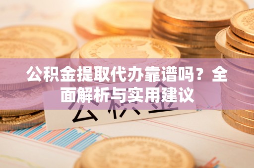 宁晋公积金提取代办靠谱吗？全面解析与实用建议