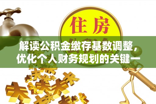 宁晋解读公积金缴存基数调整，优化个人财务规划的关键一步