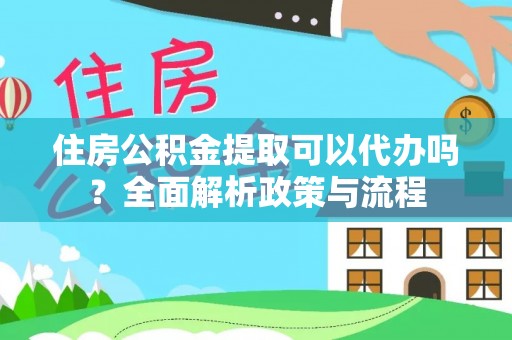 宁晋住房公积金提取可以代办吗？全面解析政策与流程