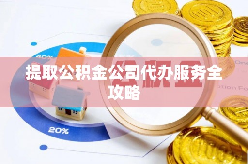 宁晋提取公积金公司代办服务全攻略