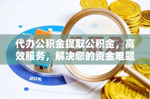 宁晋代办公积金提取公积金，高效服务，解决您的资金难题