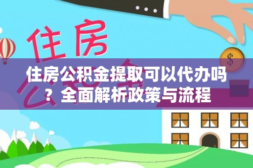 宁晋住房公积金提取可以代办吗？全面解析政策与流程