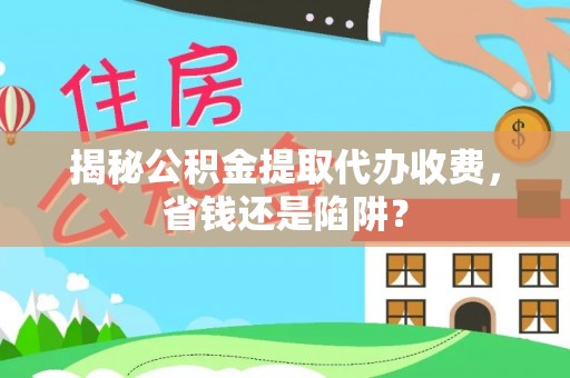 宁晋揭秘公积金提取代办收费，省钱还是陷阱？
