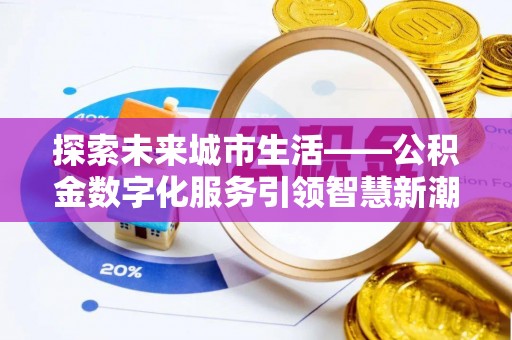 宁晋探索未来城市生活——公积金数字化服务引领智慧新潮流