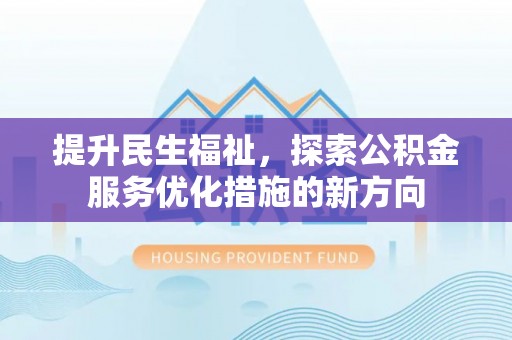 宁晋提升民生福祉，探索公积金服务优化措施的新方向