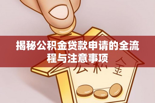 宁晋揭秘公积金贷款申请的全流程与注意事项