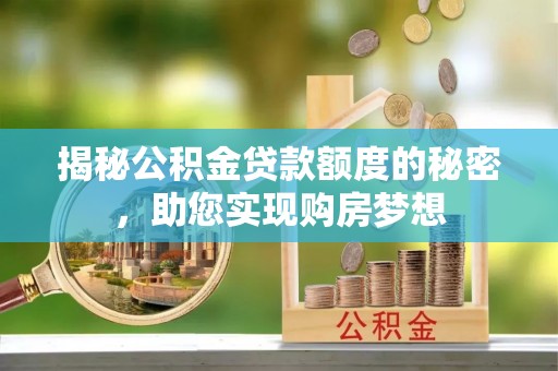 宁晋揭秘公积金贷款额度的秘密，助您实现购房梦想