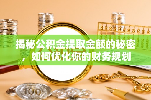 宁晋揭秘公积金提取金额的秘密，如何优化你的财务规划