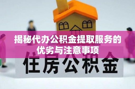 宁晋揭秘代办公积金提取服务的优劣与注意事项