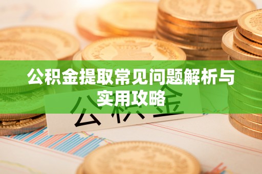 宁晋公积金提取常见问题解析与实用攻略