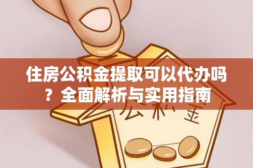 宁晋住房公积金提取可以代办吗？全面解析与实用指南