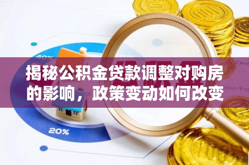 宁晋揭秘公积金贷款调整对购房的影响，政策变动如何改变你的买房计划