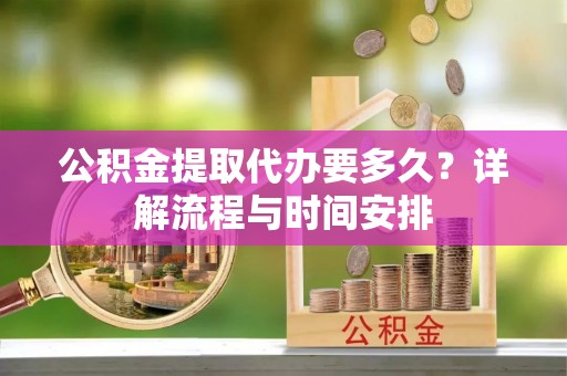 宁晋公积金提取代办要多久？详解流程与时间安排